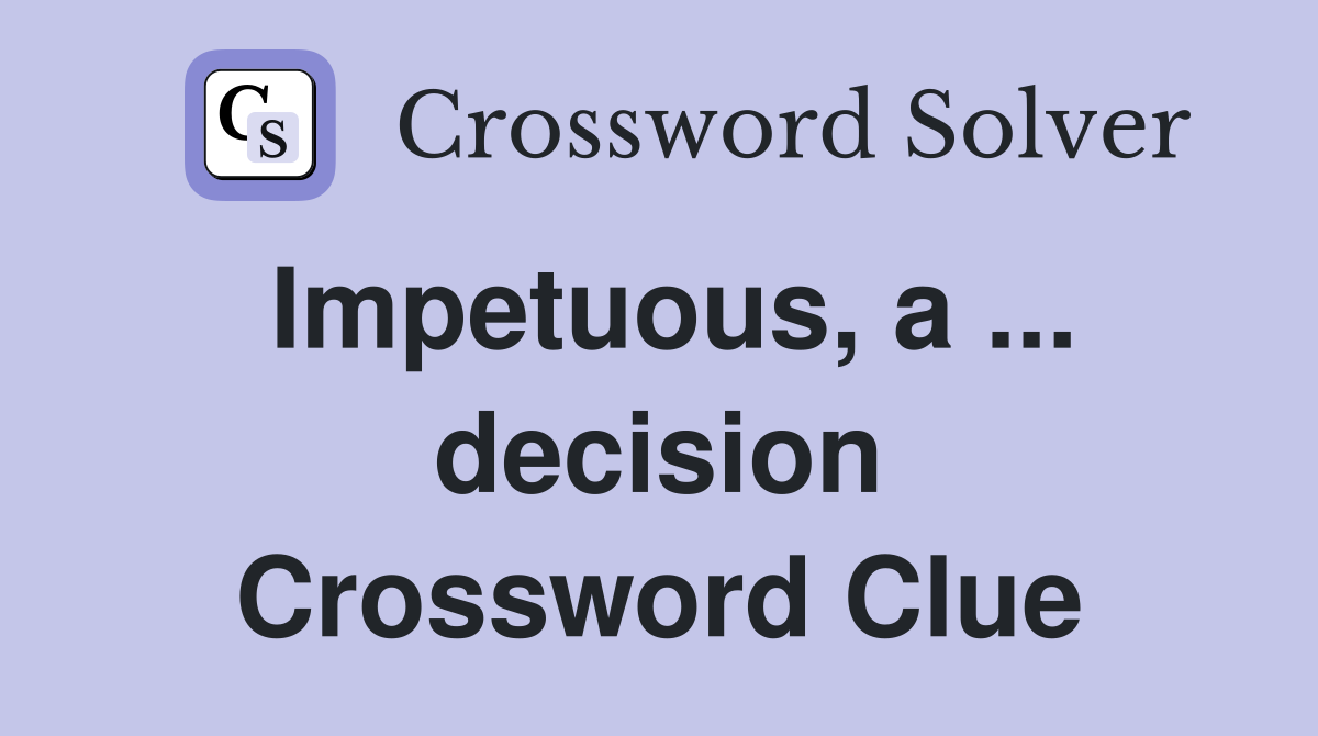 Impetuous, a ... decision Crossword Clue