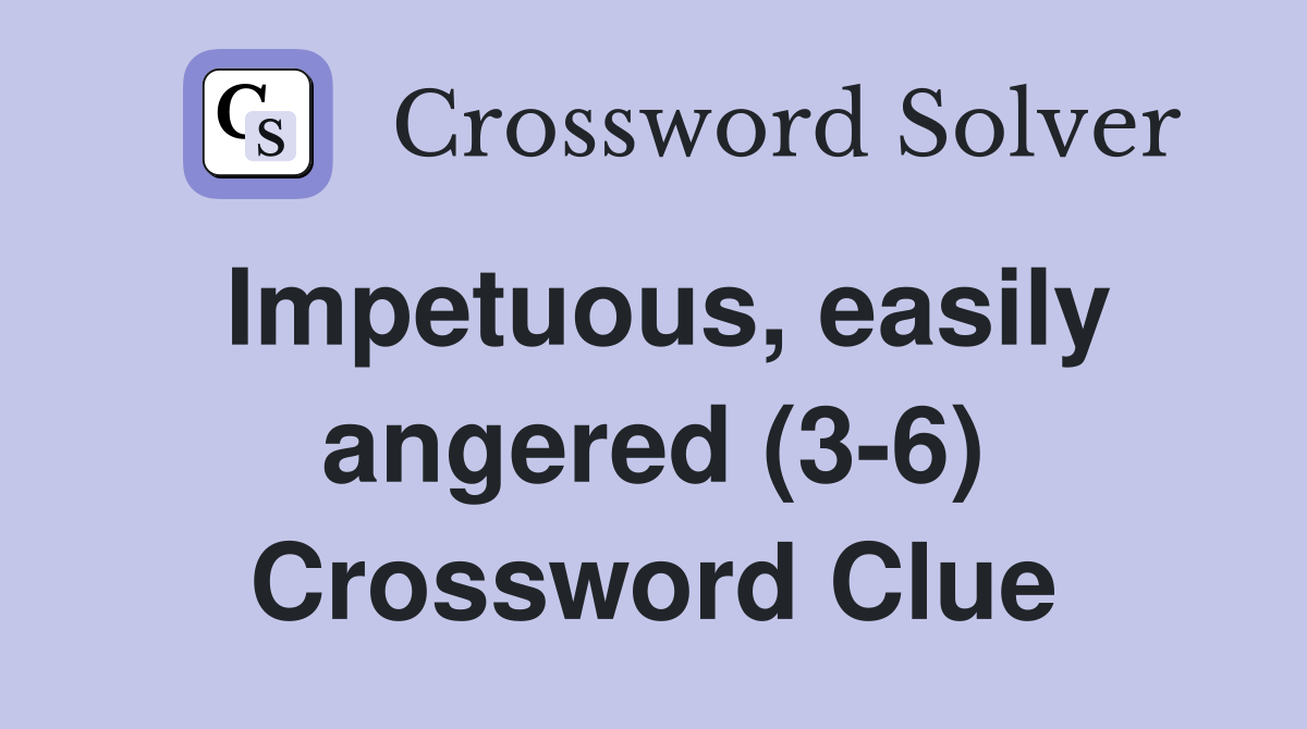 Impetuous, easily angered (3-6) Crossword Clue