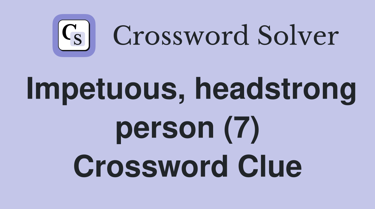 Impetuous, headstrong person (7) Crossword Clue