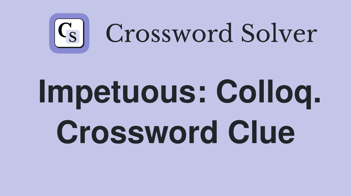 Impetuous: Colloq. Crossword Clue