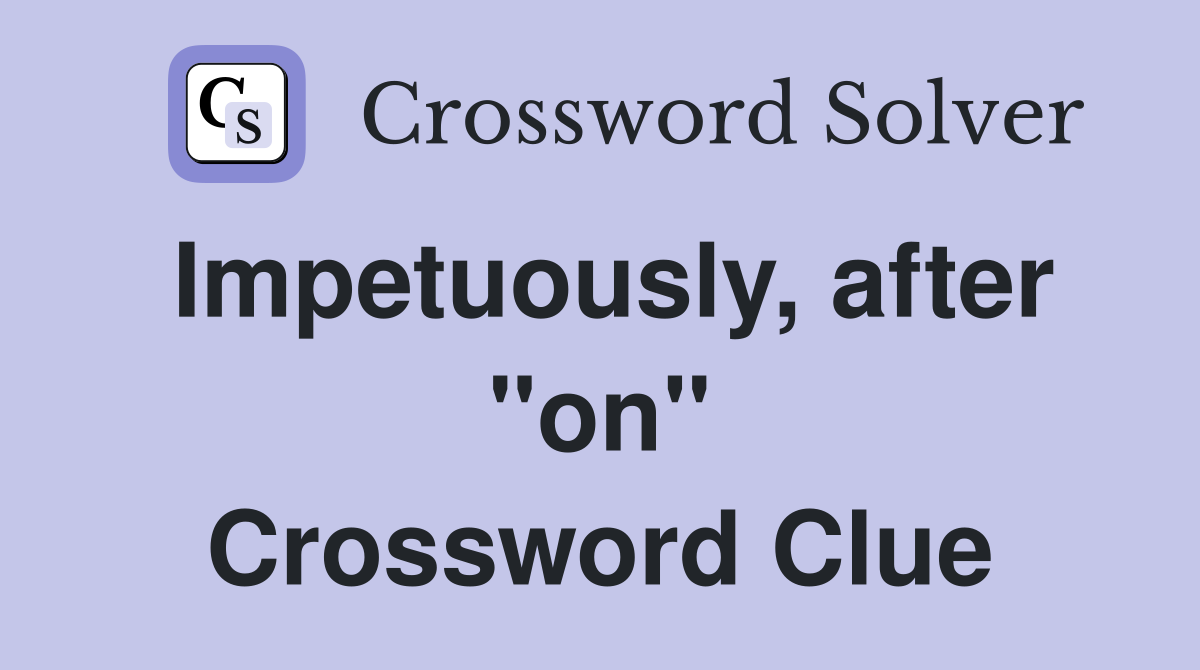 Impetuously, after "on" Crossword Clue