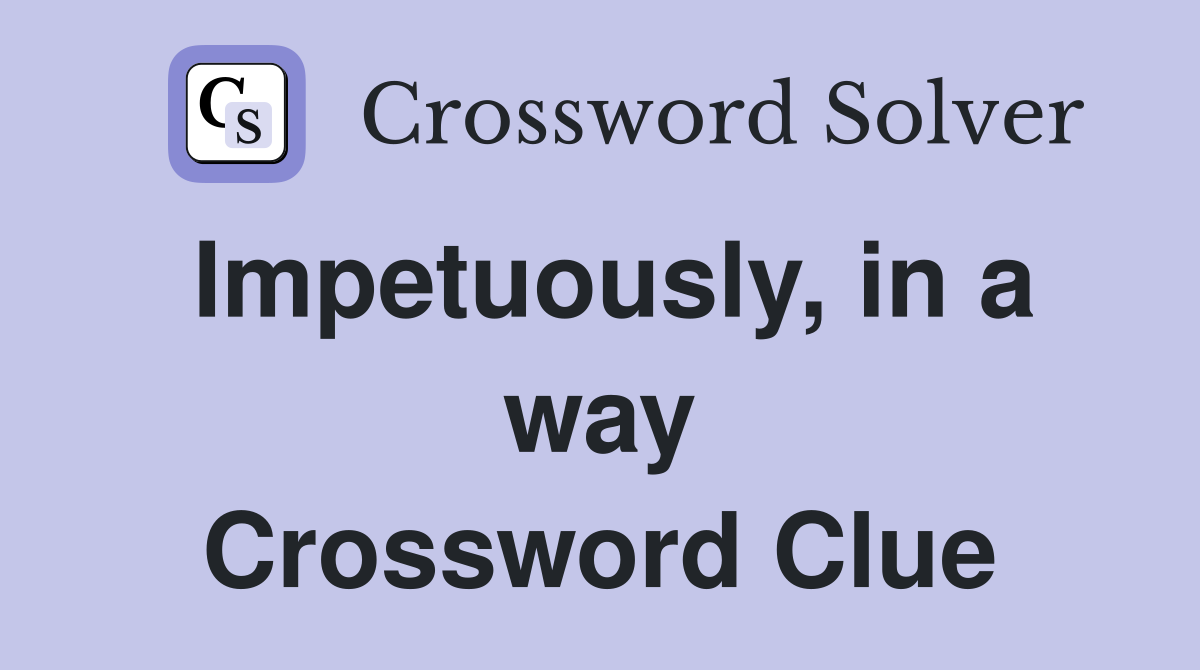 Impetuously, in a way Crossword Clue