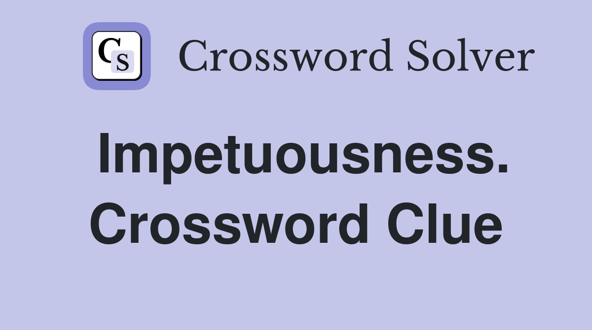 Impetuousness. Crossword Clue