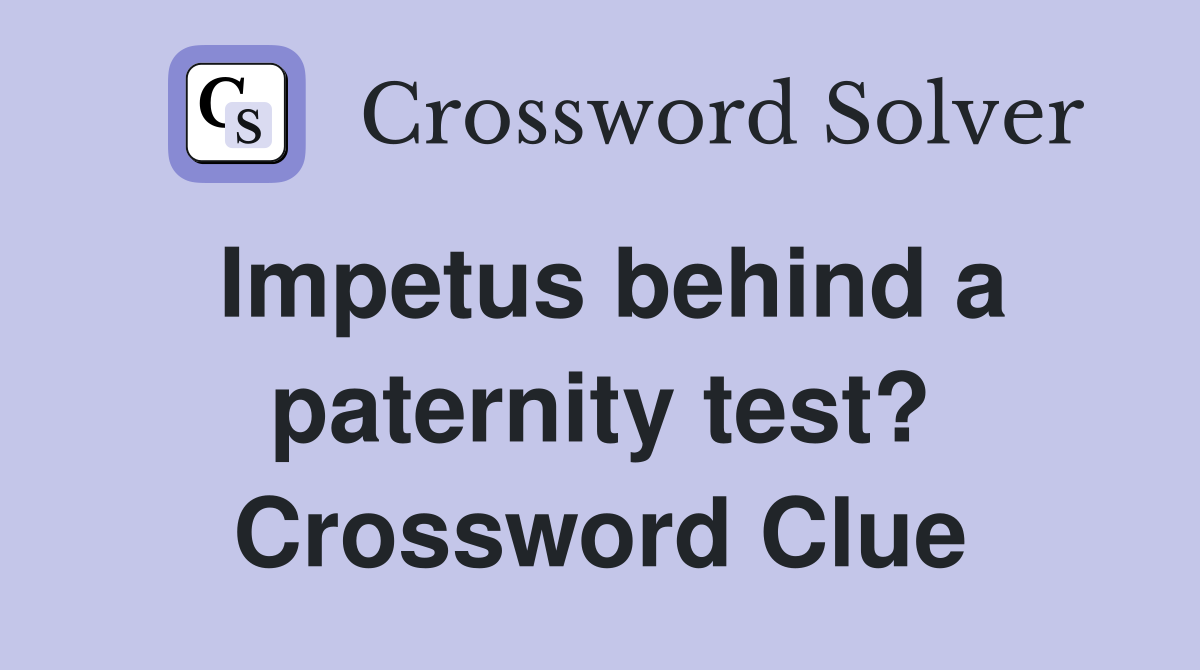 Impetus behind a paternity test? Crossword Clue