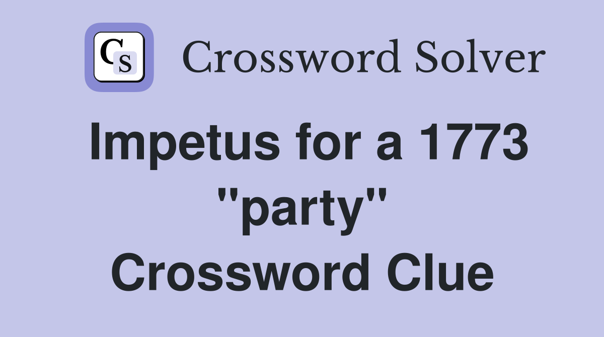 Impetus for a 1773 "party" Crossword Clue