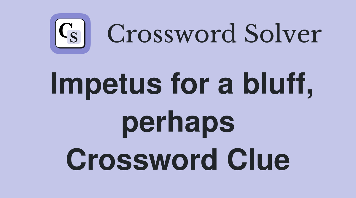 Impetus for a bluff, perhaps Crossword Clue
