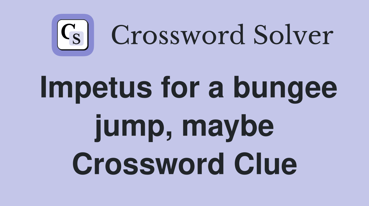 Impetus for a bungee jump, maybe Crossword Clue
