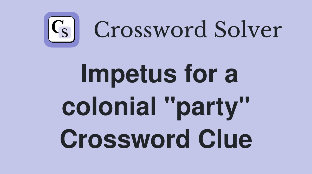 Impetus for a colonial "party" Crossword Clue