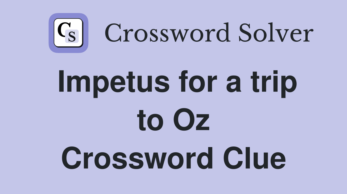 Impetus for a trip to Oz Crossword Clue