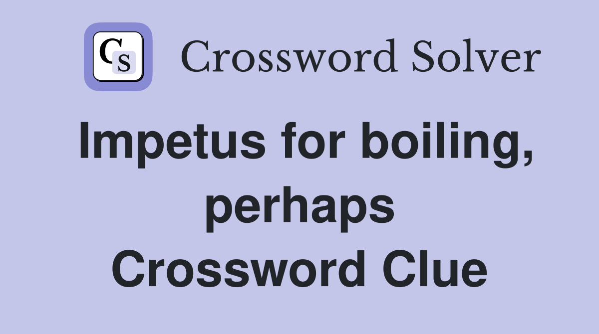 Impetus for boiling, perhaps Crossword Clue