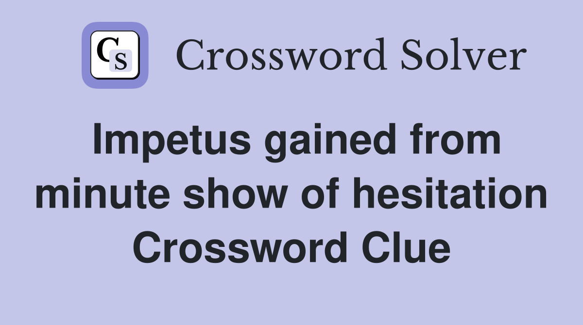 Impetus gained from minute show of hesitation Crossword Clue