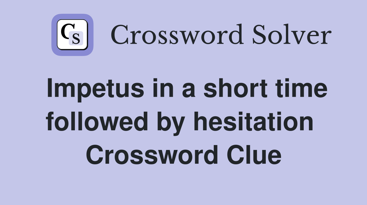 Impetus in a short time followed by hesitation  Crossword Clue