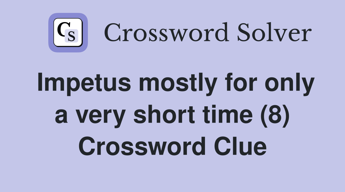 Impetus mostly for only a very short time (8) Crossword Clue