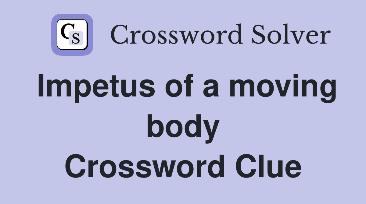 Impetus of a moving body Crossword Clue