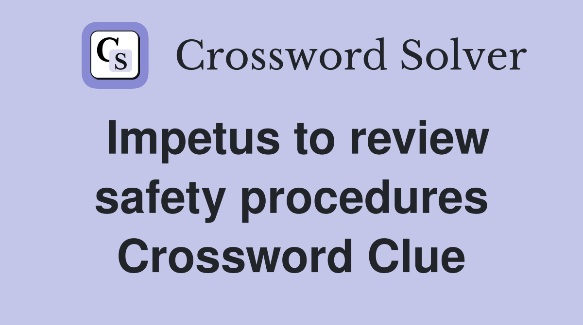 Impetus to review safety procedures Crossword Clue