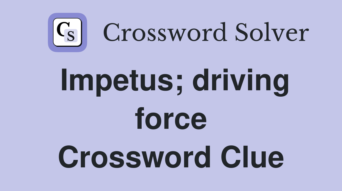 Impetus; driving force Crossword Clue