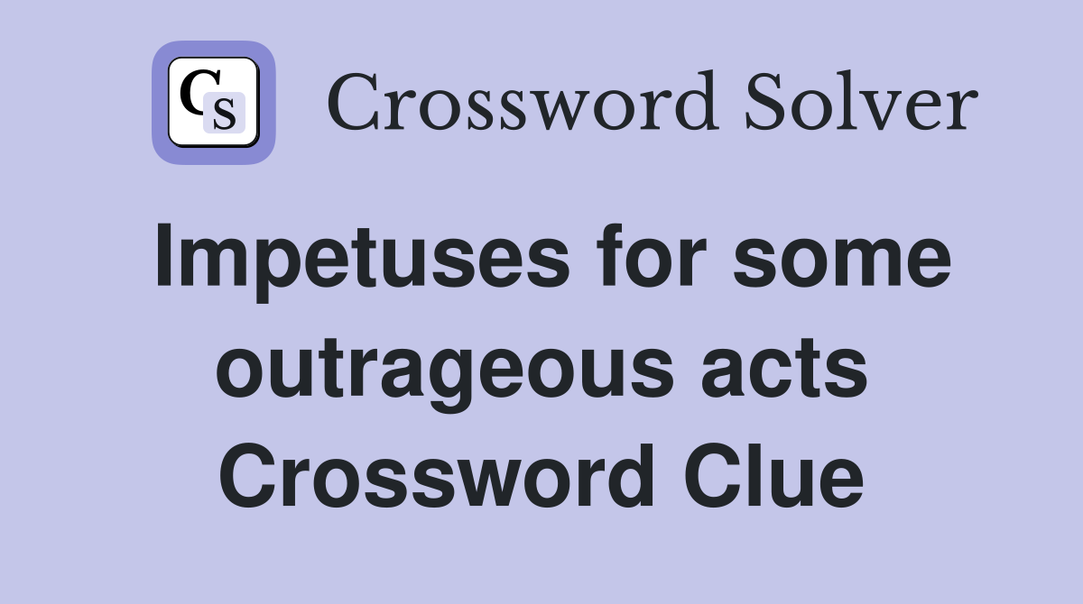 Impetuses for some outrageous acts Crossword Clue