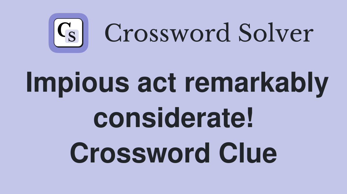 Impious act remarkably considerate! Crossword Clue