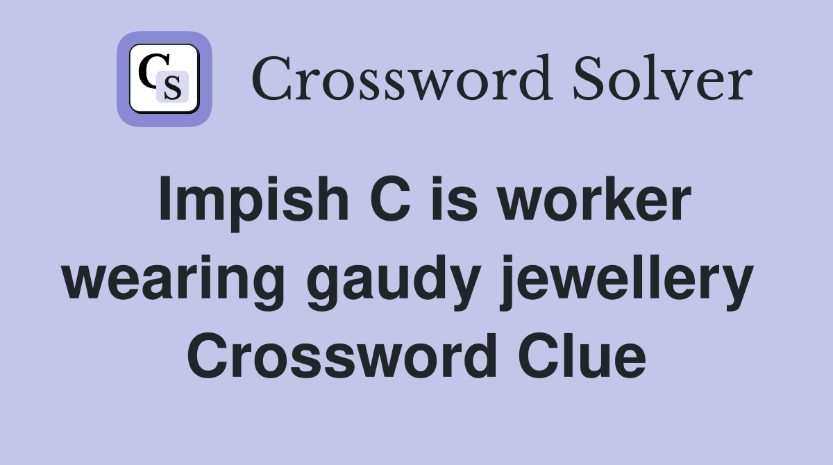 Impish C is worker wearing gaudy jewellery  Crossword Clue