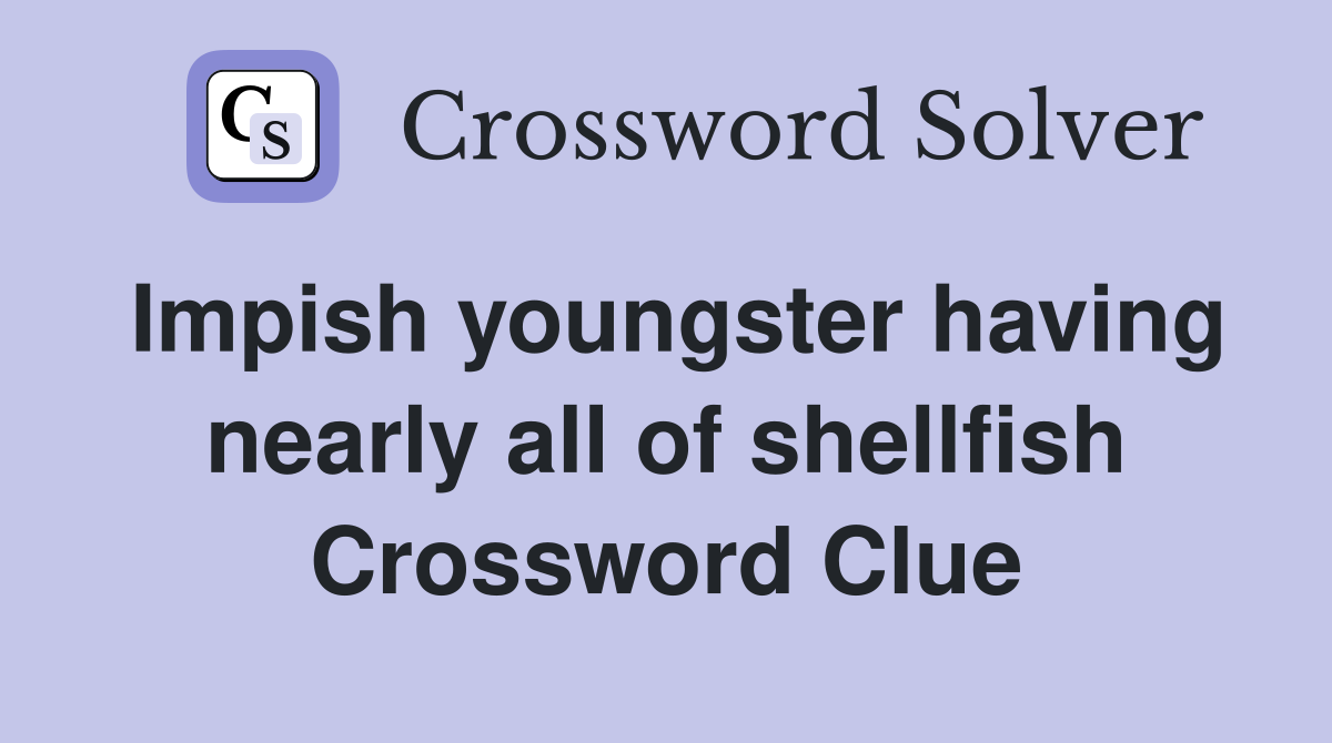 Impish youngster having nearly all of shellfish Crossword Clue