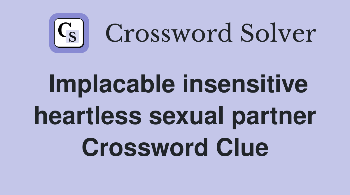 Implacable insensitive heartless sexual partner Crossword Clue