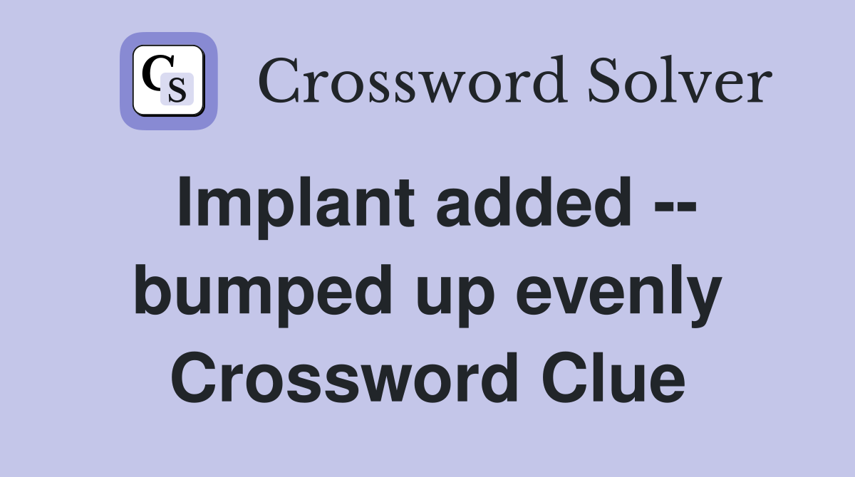 Implant added -- bumped up evenly Crossword Clue