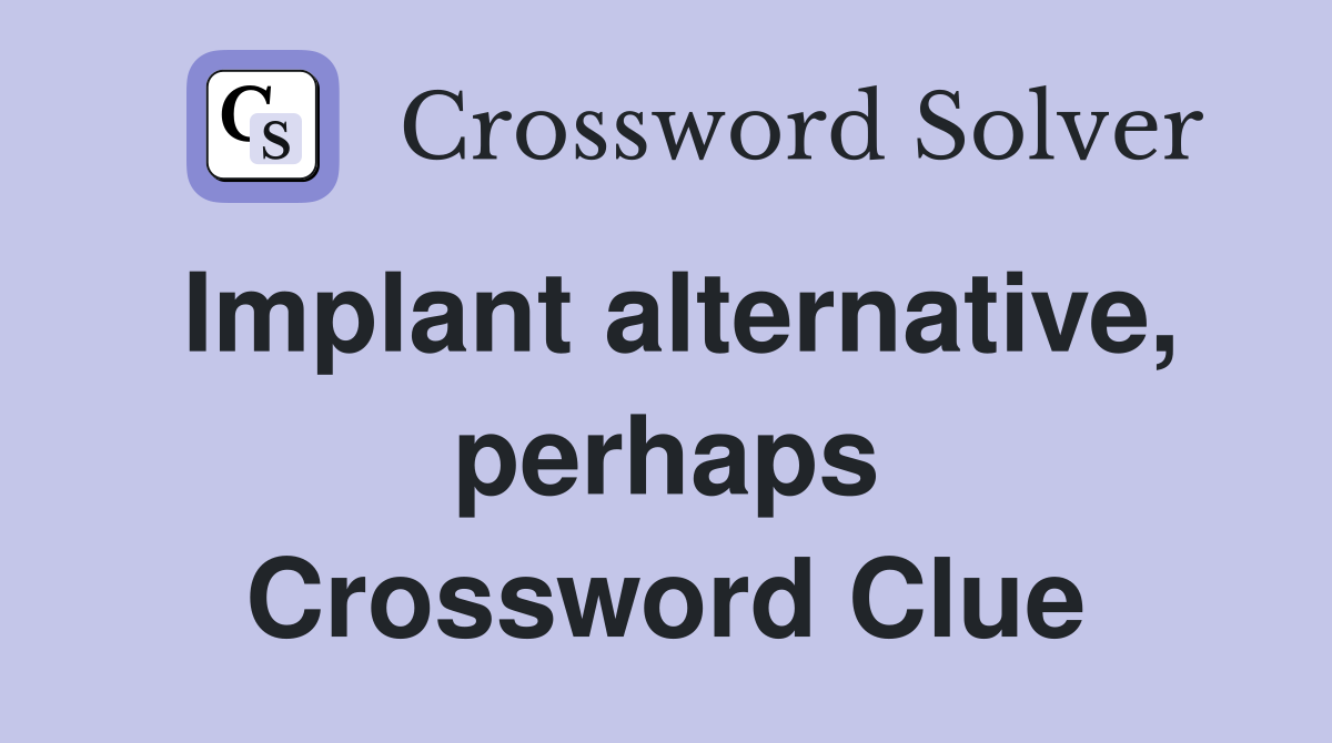 Implant alternative, perhaps Crossword Clue
