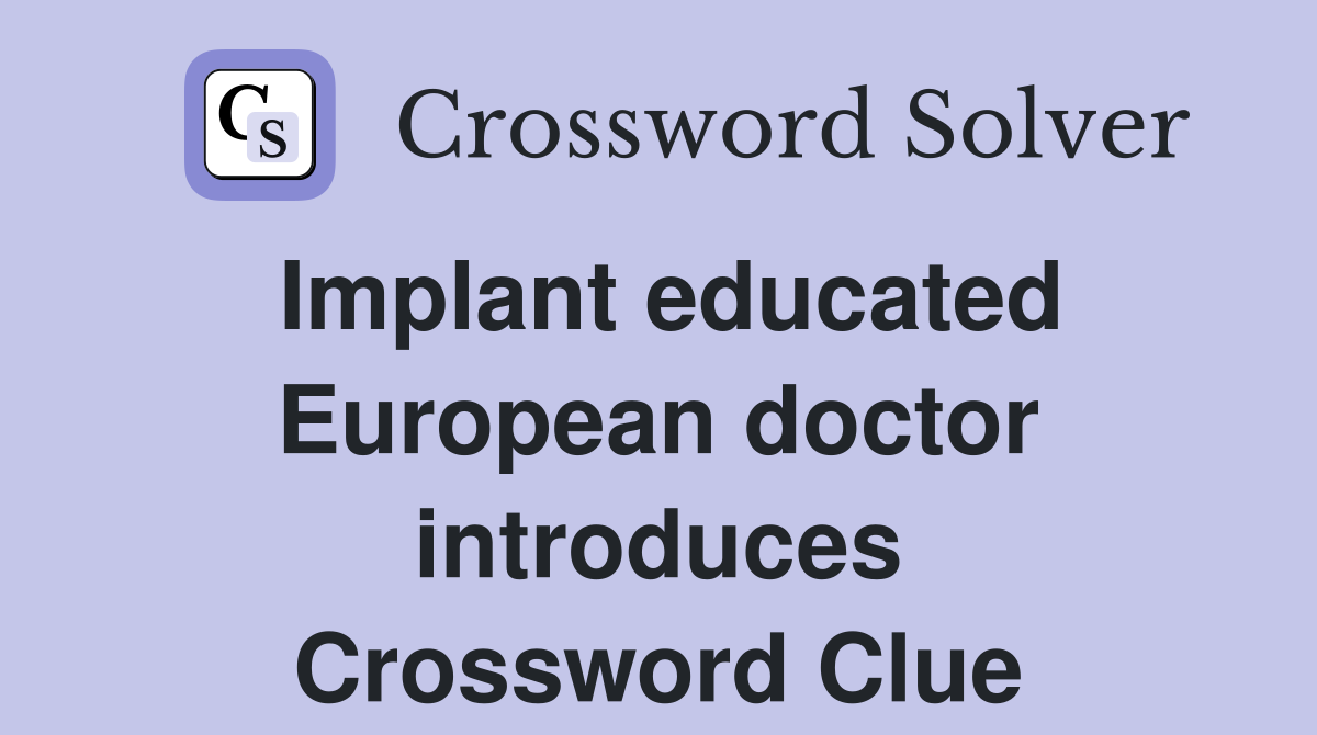 Implant educated European doctor introduces Crossword Clue