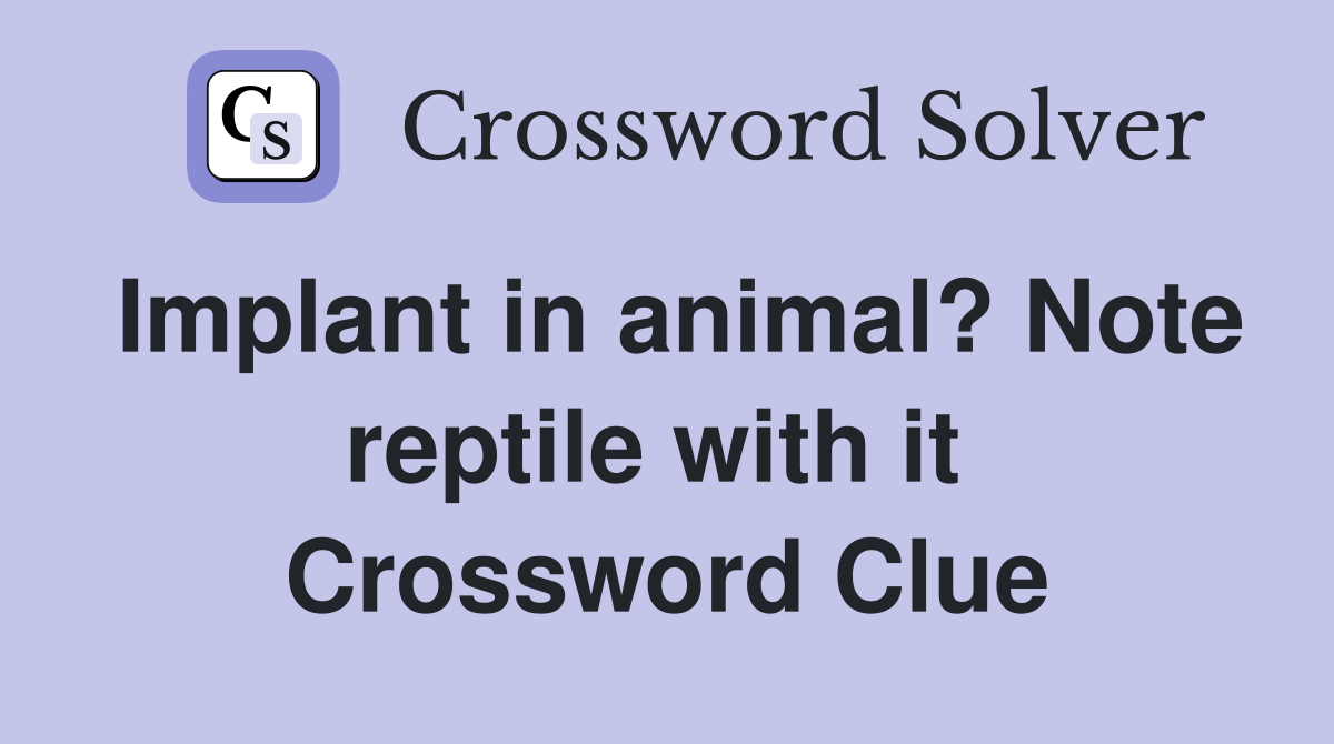 Implant in animal? Note reptile with it  Crossword Clue