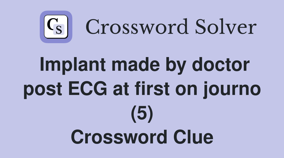 Implant made by doctor post ECG at first on journo (5) Crossword Clue
