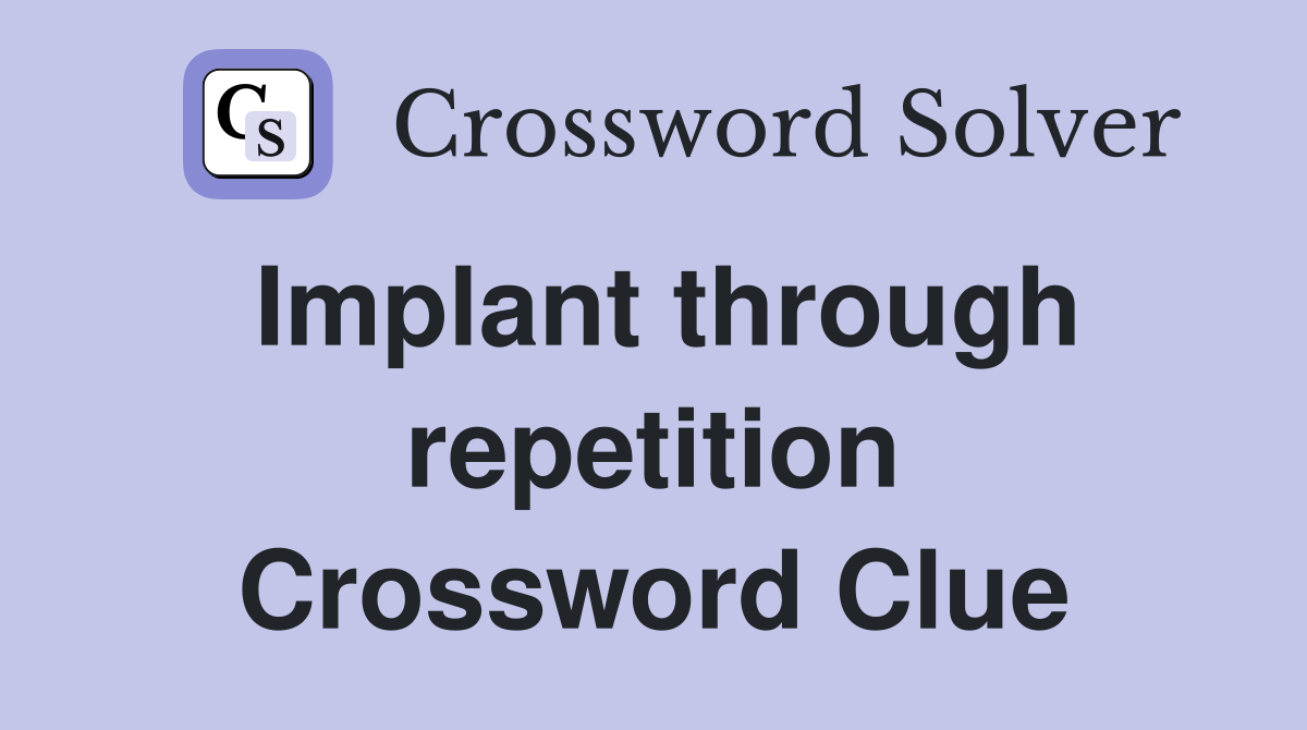 Implant through repetition Crossword Clue