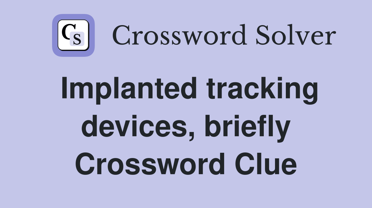 Implanted tracking devices, briefly Crossword Clue