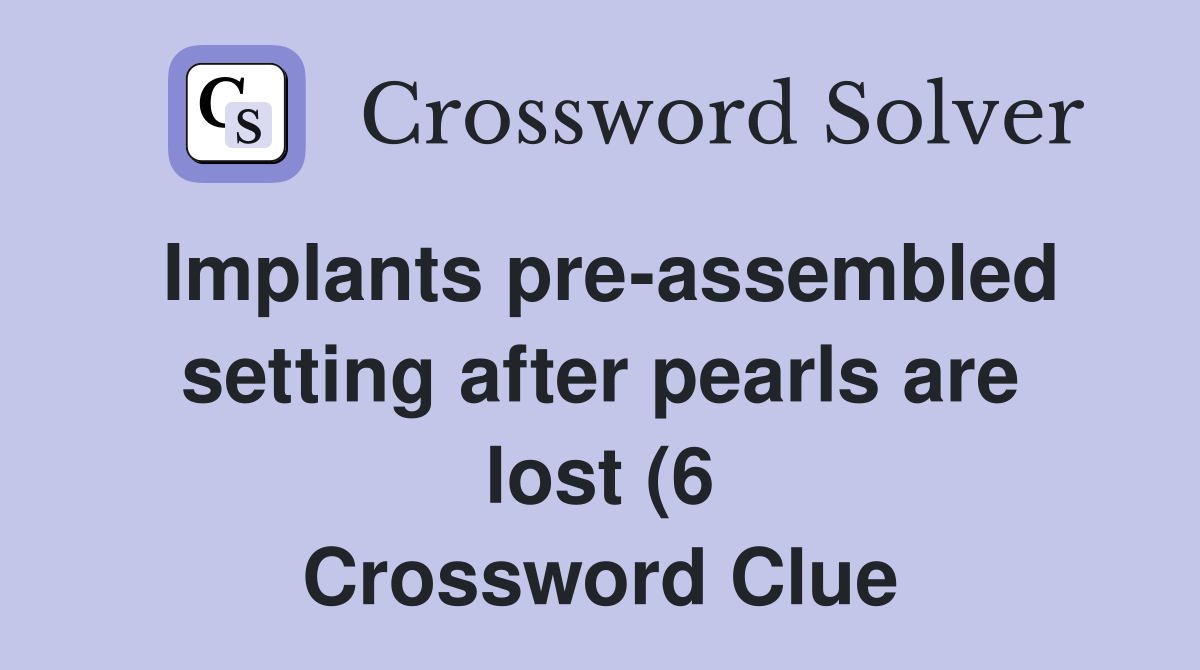 Implants pre assembled setting after pearls are lost (6) Crossword Implants pre assembled setting after pearls are lost (6) Crossword