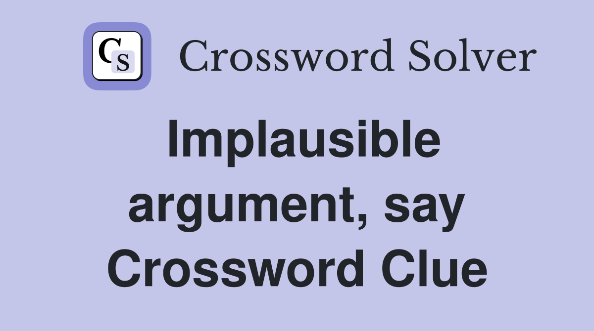 Implausible argument, say Crossword Clue