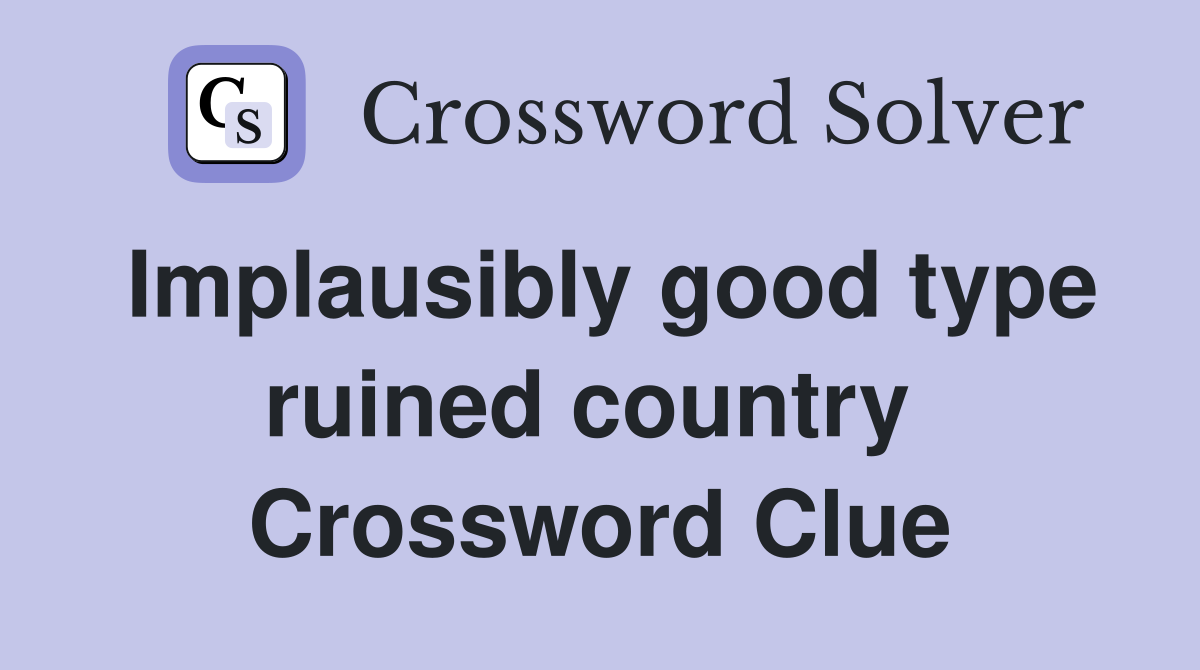 Implausibly good type ruined country  Crossword Clue