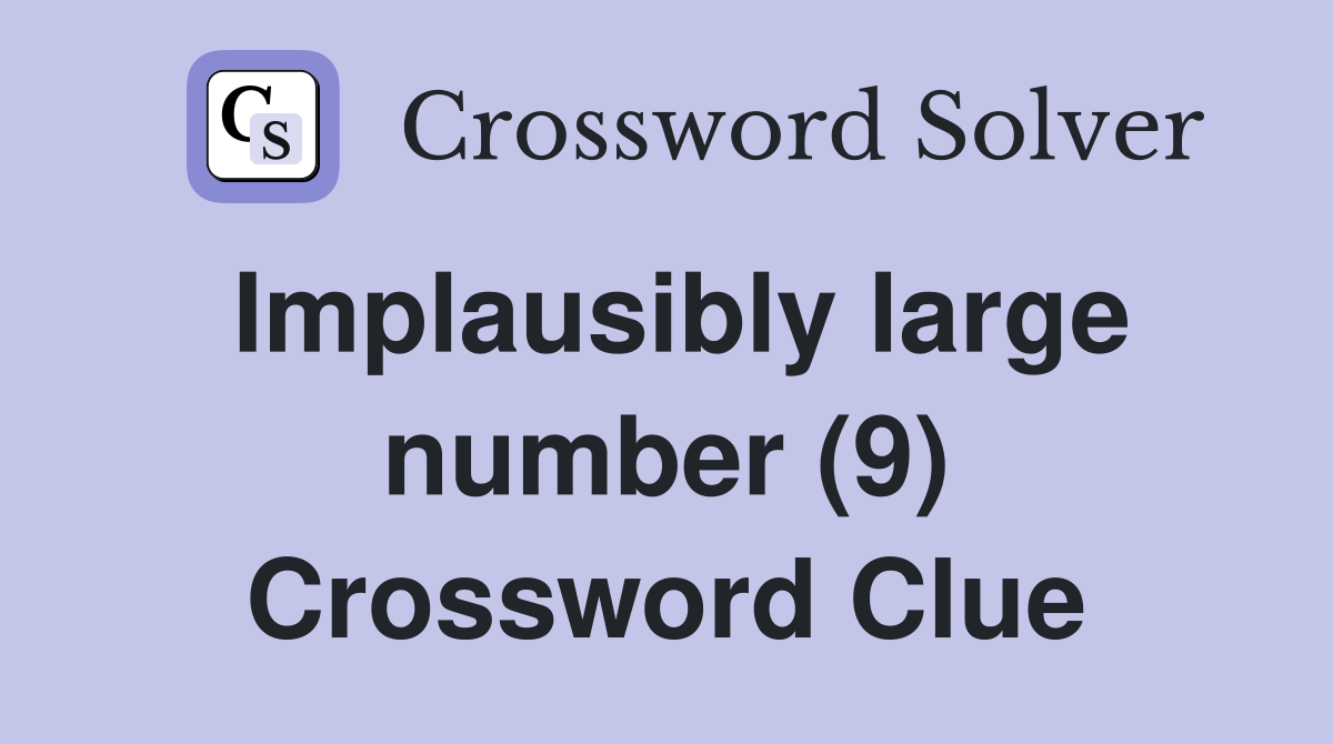 Implausibly large number (9) Crossword Clue