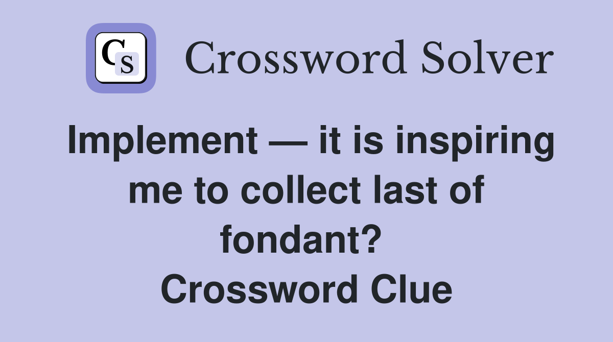 Implement — it is inspiring me to collect last of fondant?  Crossword Clue