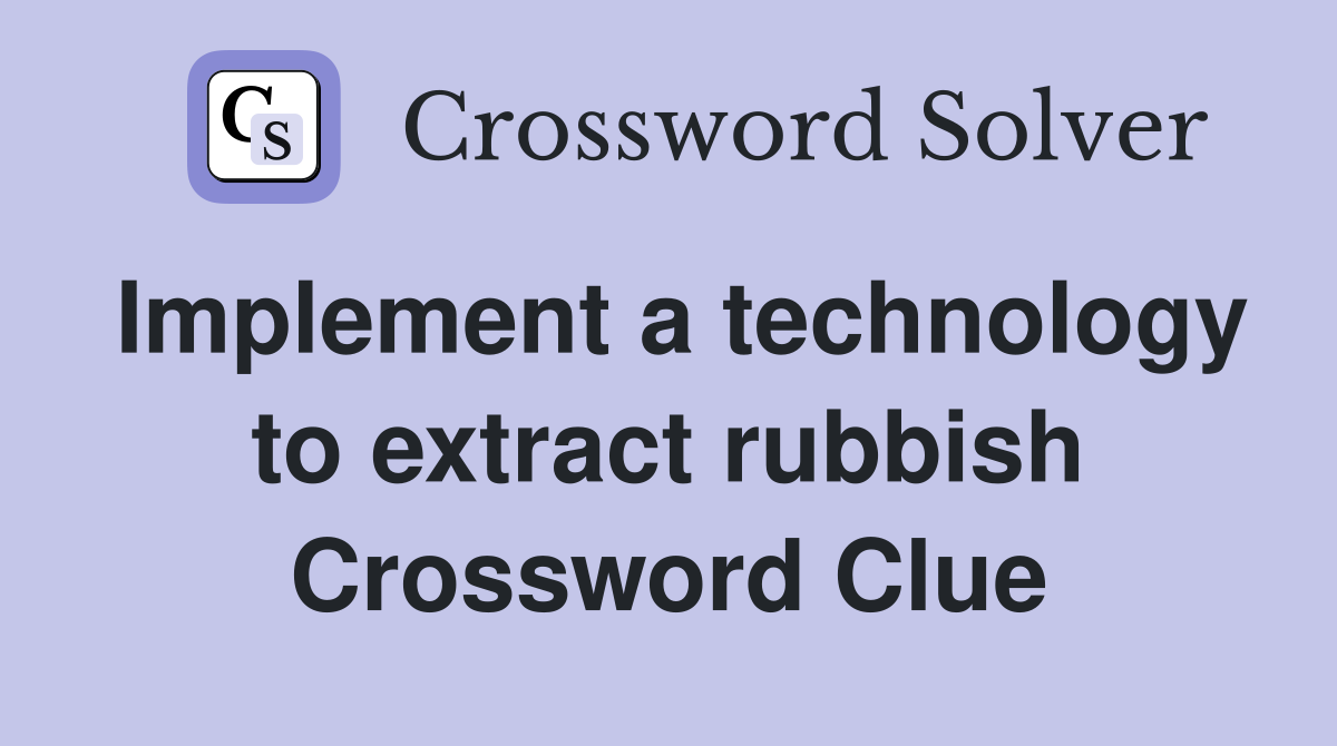 Implement a technology to extract rubbish Crossword Clue