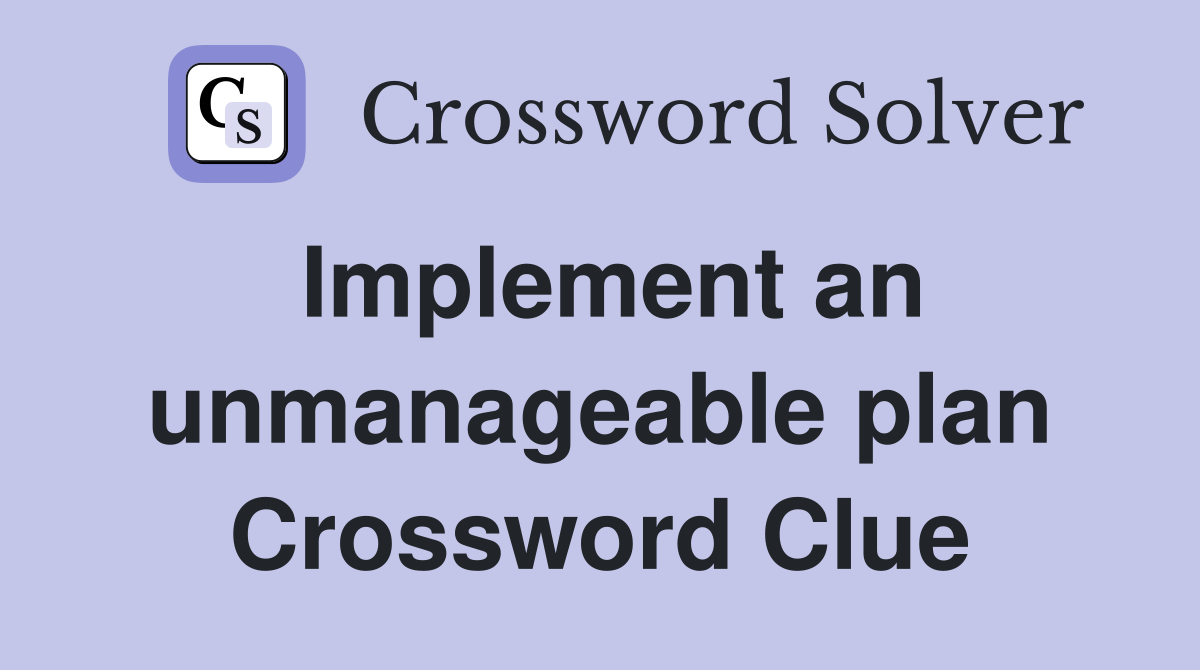 Implement an unmanageable plan Crossword Clue