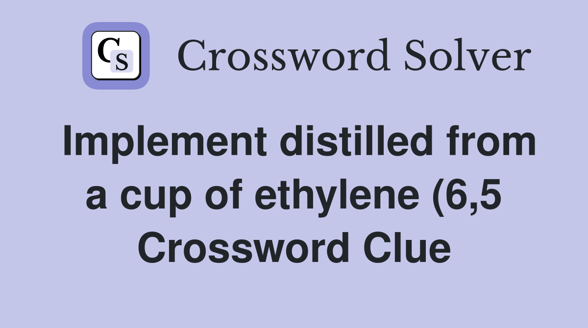 Implement distilled from a cup of ethylene (6 5) Crossword Clue Implement distilled from a cup of ethylene (6 5) Crossword Clue