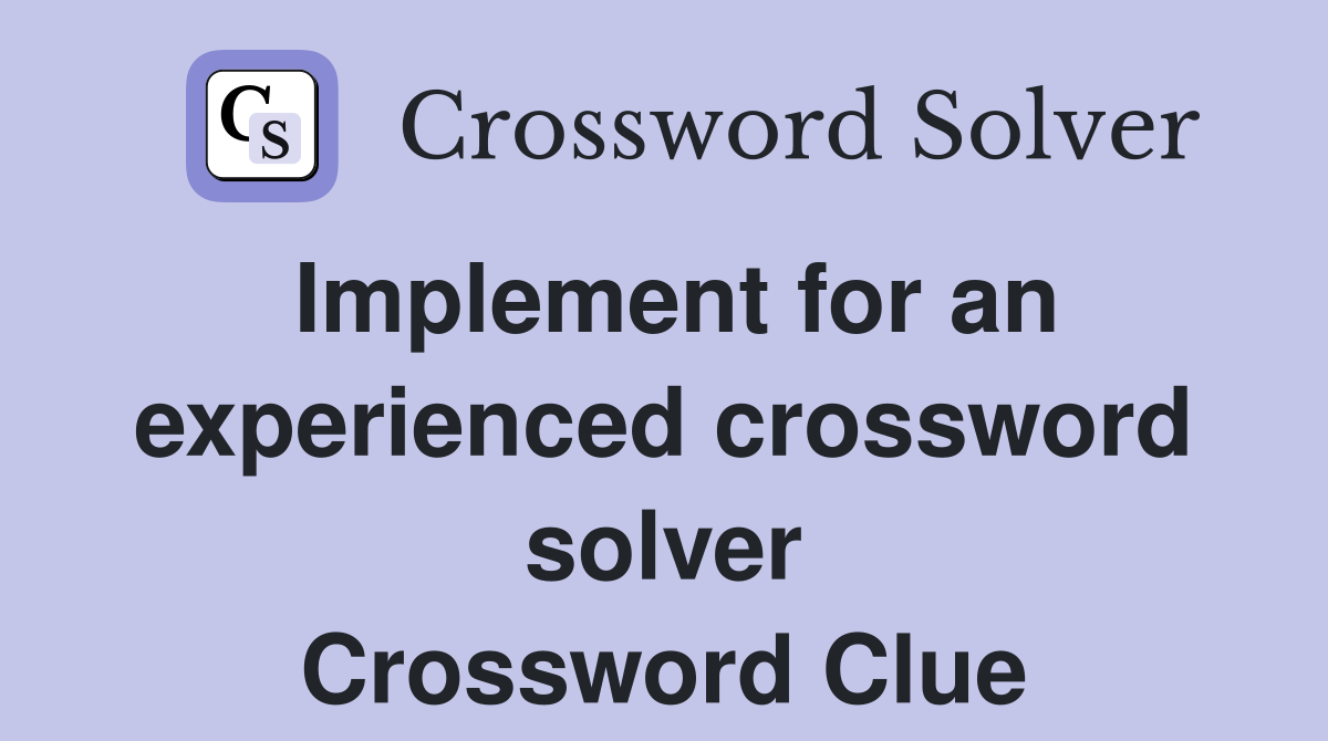 Implement for an experienced crossword solver Crossword Clue