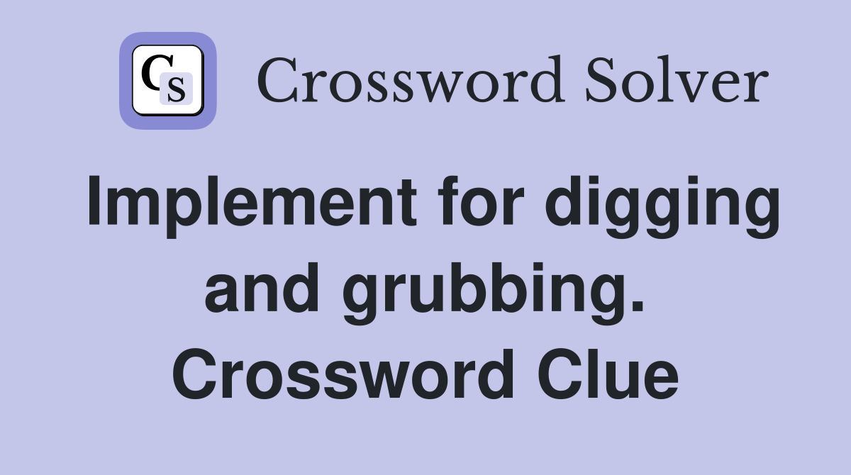 Implement for digging and grubbing. Crossword Clue