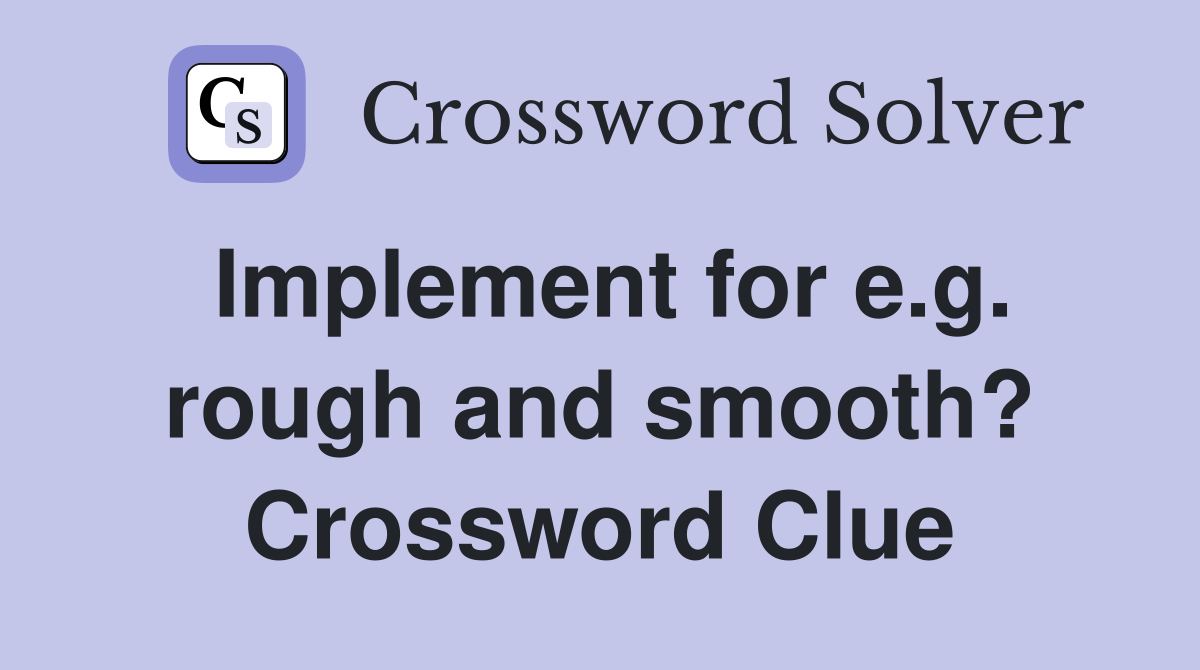 Implement for e.g. rough and smooth? Crossword Clue