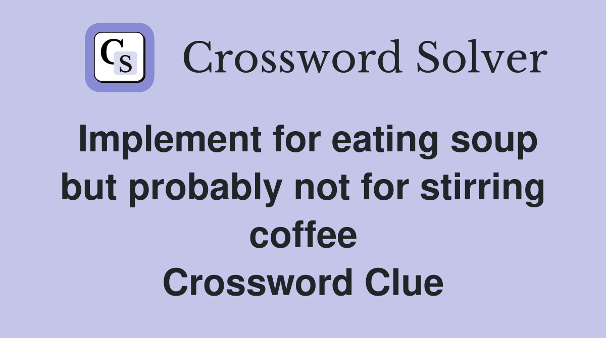 Implement for eating soup but probably not for stirring coffee Crossword Clue