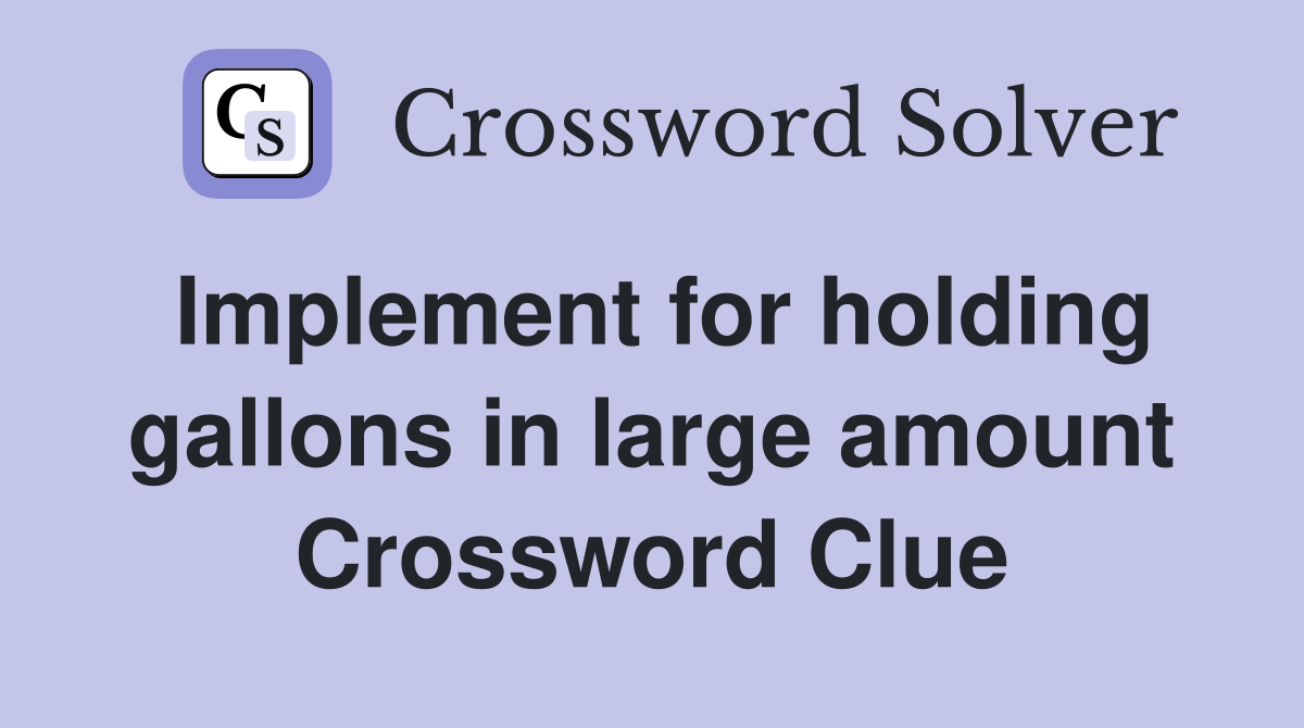 Implement for holding gallons in large amount Crossword Clue