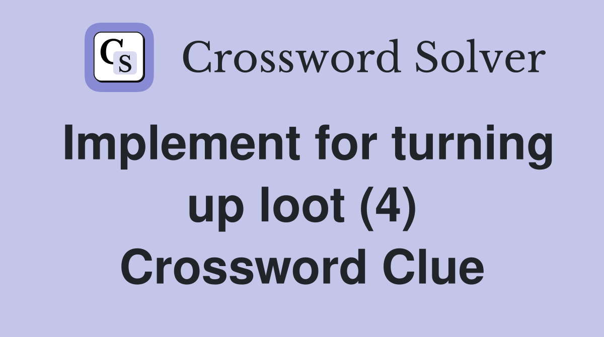 Implement for turning up loot (4) Crossword Clue