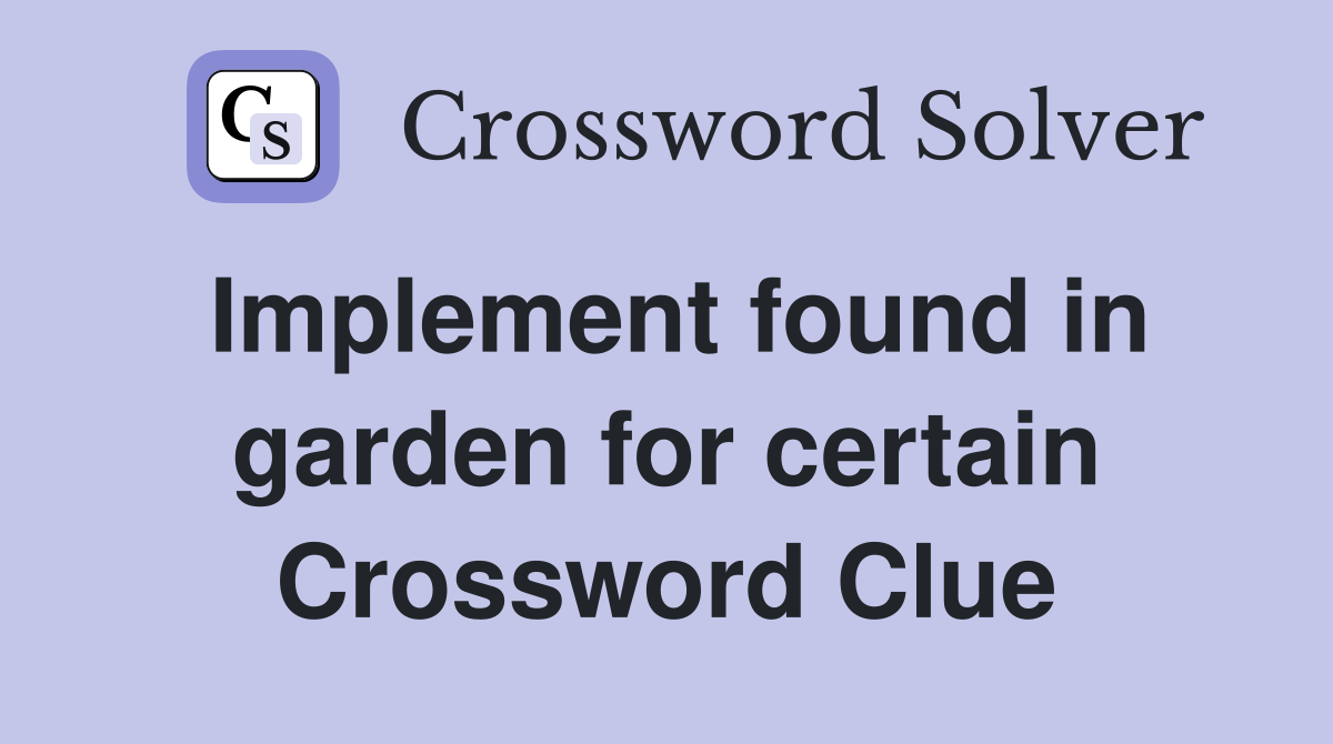Implement found in garden for certain Crossword Clue