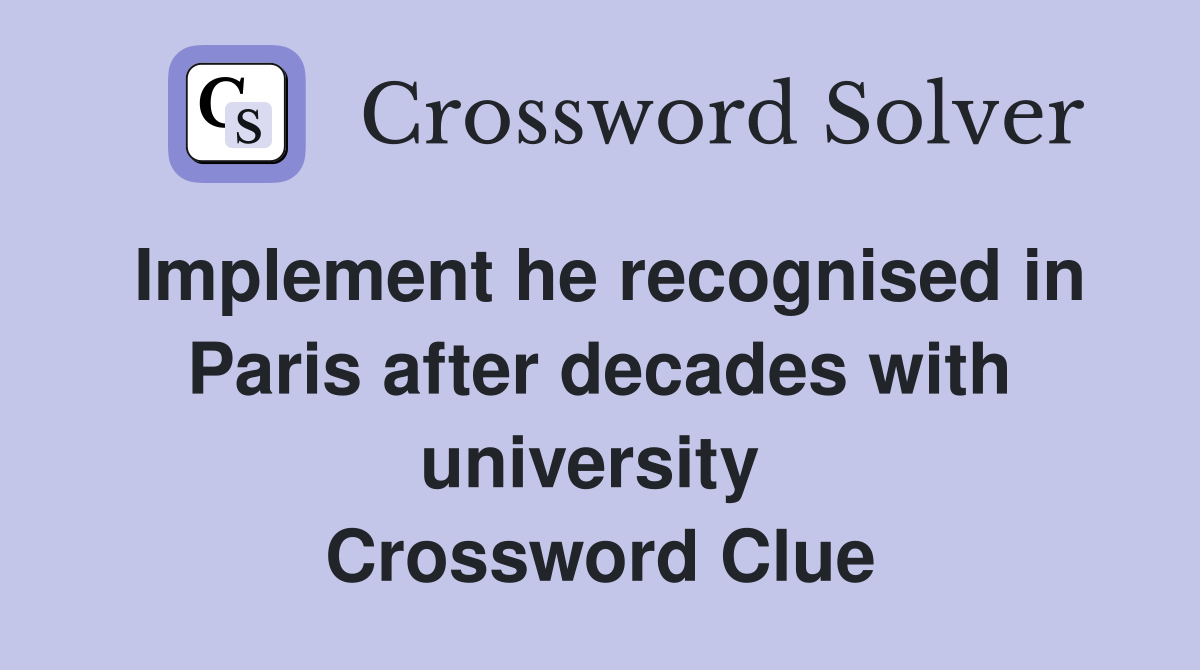 Implement he recognised in Paris after decades with university  Crossword Clue