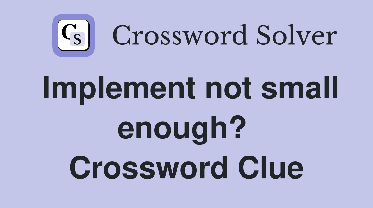 Implement not small enough?  Crossword Clue