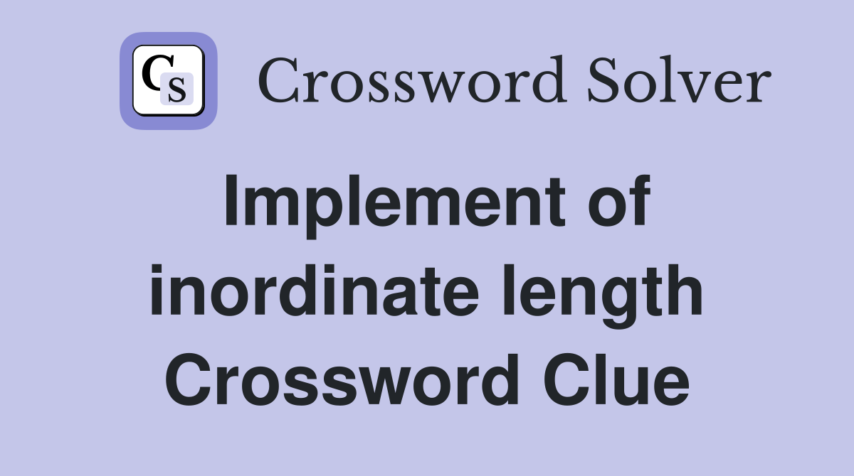 Implement of inordinate length Crossword Clue